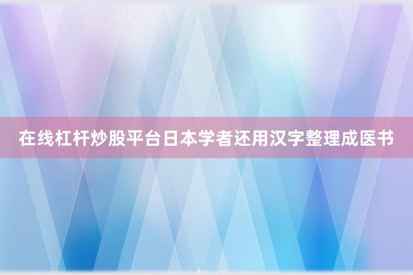 在线杠杆炒股平台日本学者还用汉字整理成医书