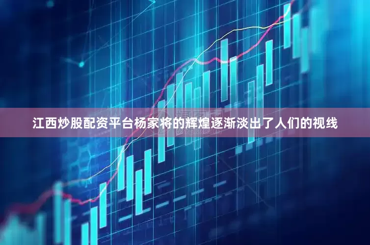 江西炒股配资平台杨家将的辉煌逐渐淡出了人们的视线