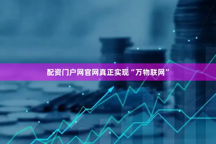 配资门户网官网真正实现“万物联网”