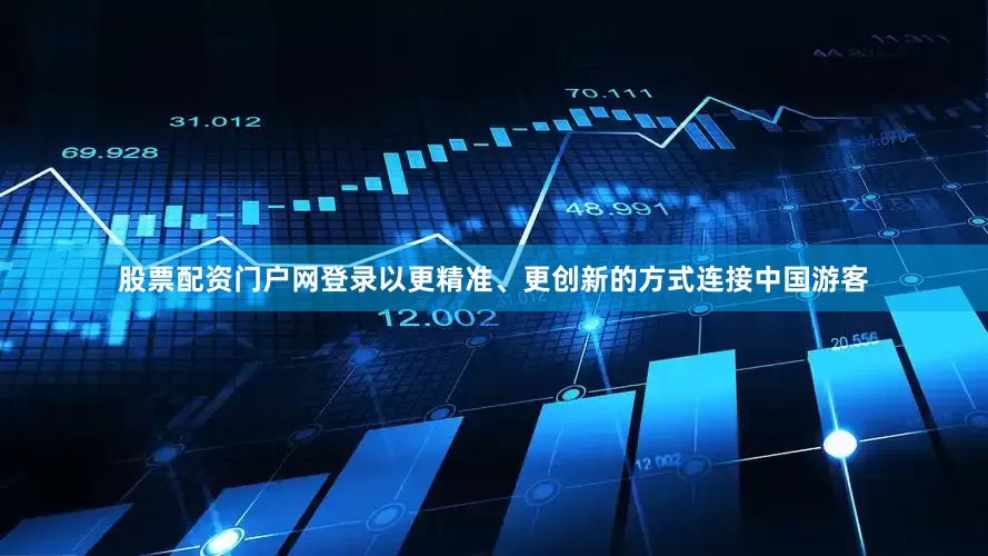 股票配资门户网登录以更精准、更创新的方式连接中国游客