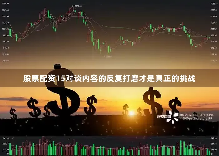 股票配资15对谈内容的反复打磨才是真正的挑战