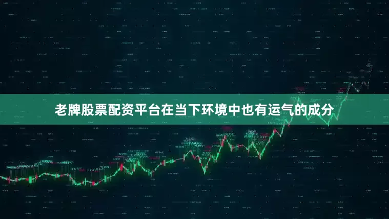 老牌股票配资平台在当下环境中也有运气的成分