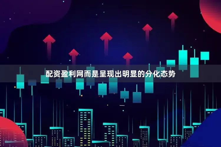 配资盈利网而是呈现出明显的分化态势