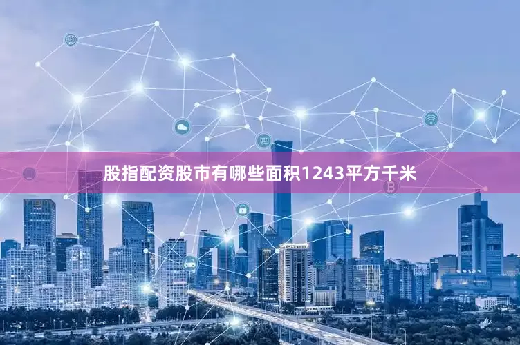 股指配资股市有哪些面积1243平方千米