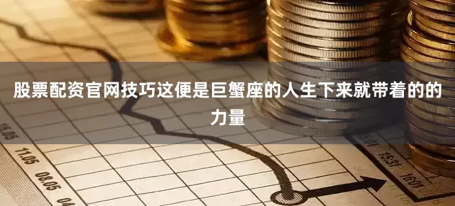 股票配资官网技巧这便是巨蟹座的人生下来就带着的的力量