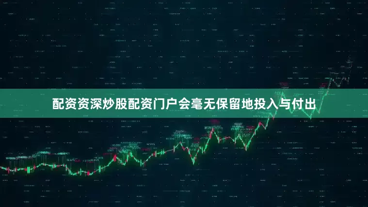 配资资深炒股配资门户会毫无保留地投入与付出