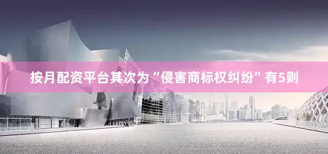 按月配资平台其次为“侵害商标权纠纷”有5则