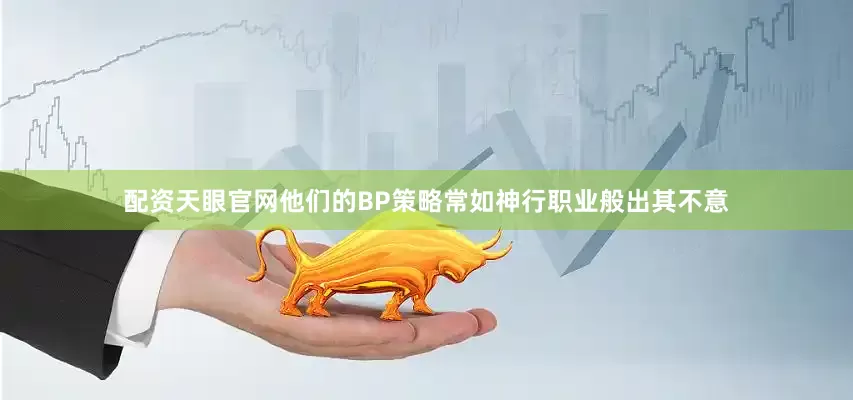 配资天眼官网他们的BP策略常如神行职业般出其不意