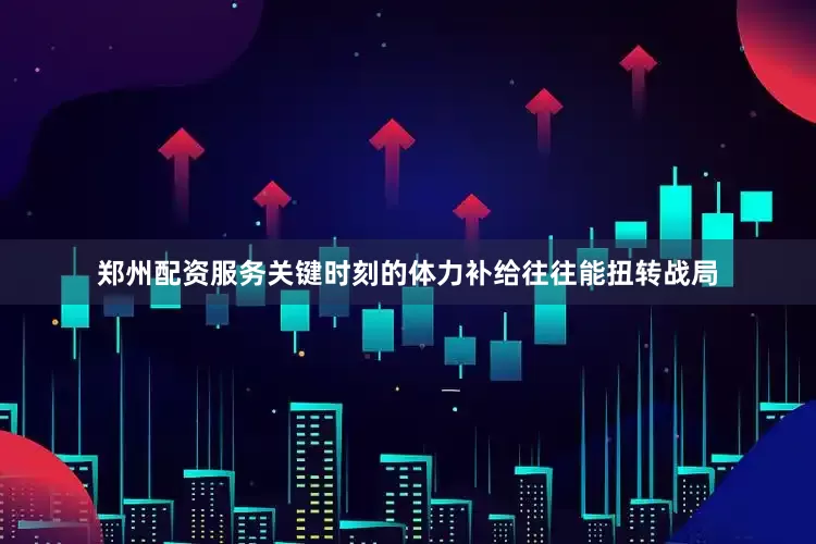 郑州配资服务关键时刻的体力补给往往能扭转战局