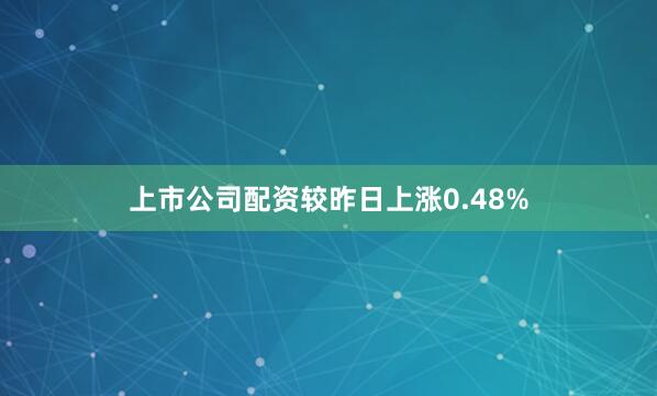 上市公司配资较昨日上涨0.48%