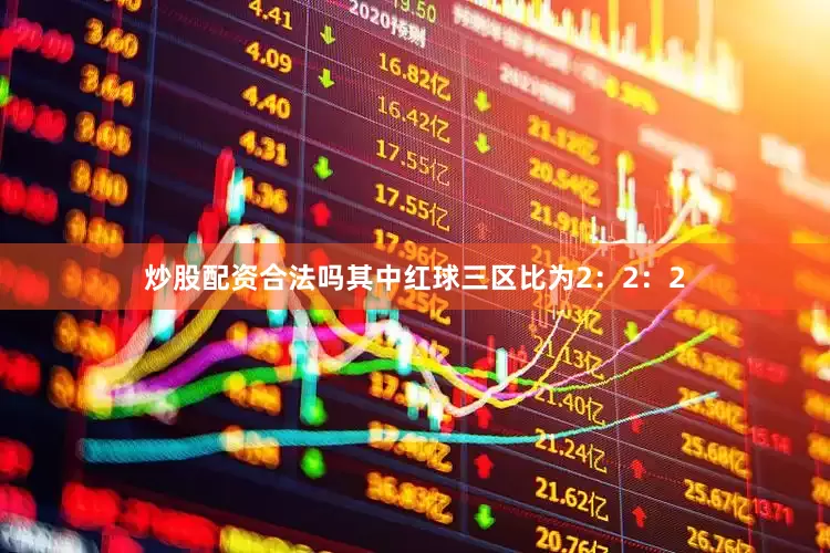 炒股配资合法吗其中红球三区比为2：2：2