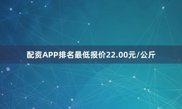 配资APP排名最低报价22.00元/公斤