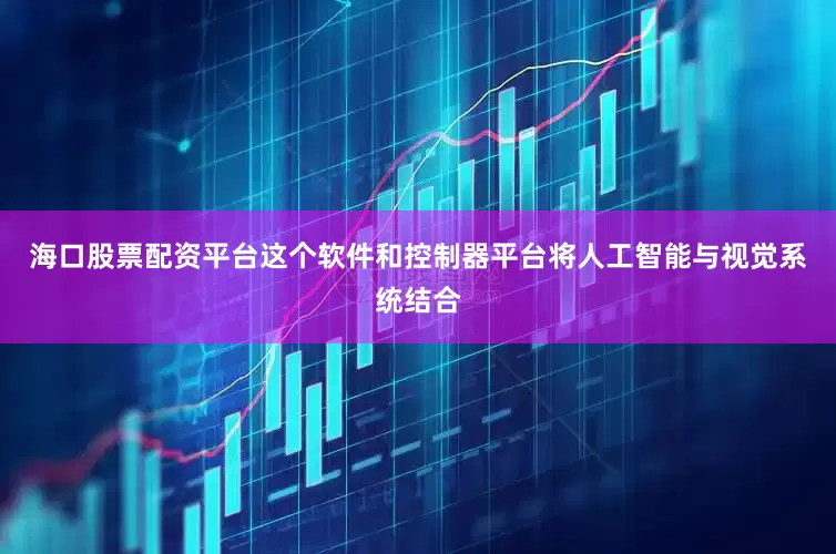 海口股票配资平台这个软件和控制器平台将人工智能与视觉系统结合