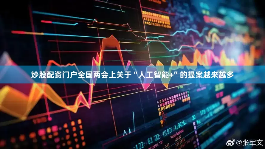 炒股配资门户全国两会上关于“人工智能+”的提案越来越多