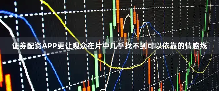 证券配资APP更让观众在片中几乎找不到可以依靠的情感线