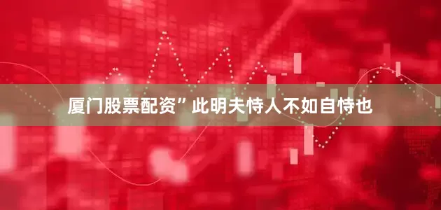 厦门股票配资”此明夫恃人不如自恃也