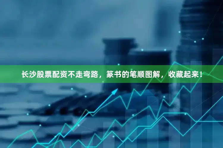 长沙股票配资不走弯路，篆书的笔顺图解，收藏起来！