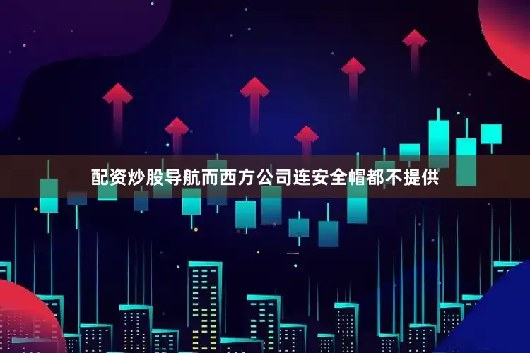 配资炒股导航而西方公司连安全帽都不提供