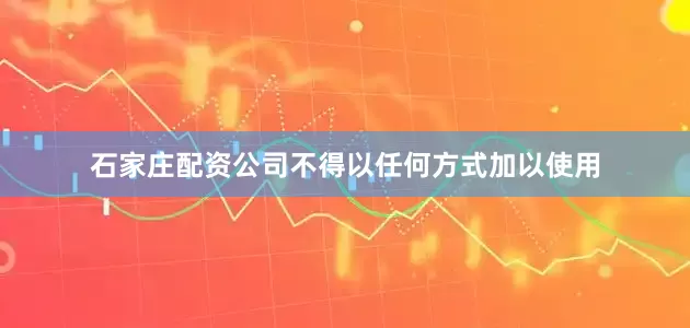 石家庄配资公司不得以任何方式加以使用