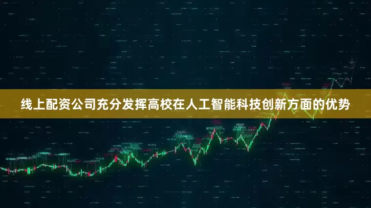 线上配资公司充分发挥高校在人工智能科技创新方面的优势