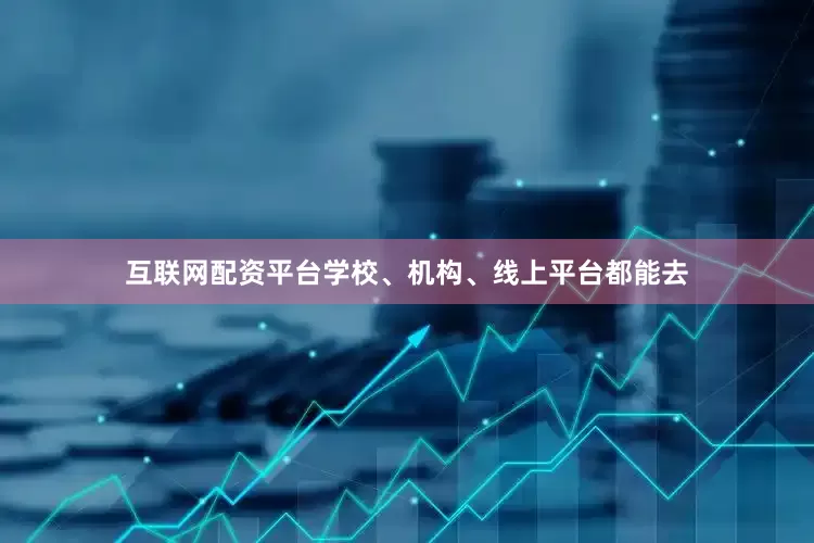 互联网配资平台学校、机构、线上平台都能去