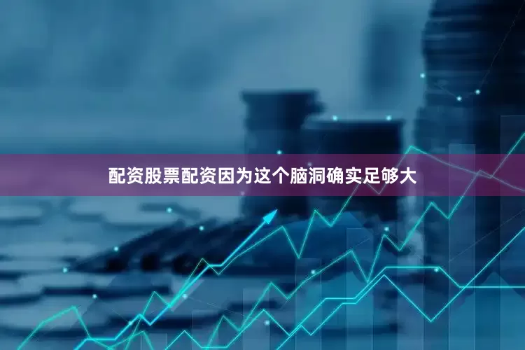 配资股票配资因为这个脑洞确实足够大