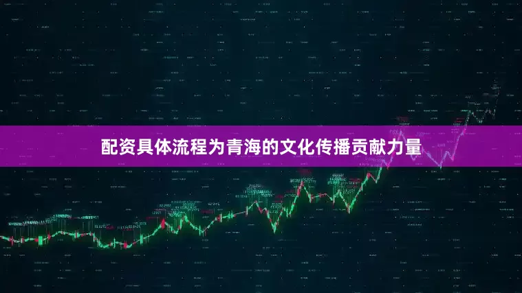 配资具体流程为青海的文化传播贡献力量