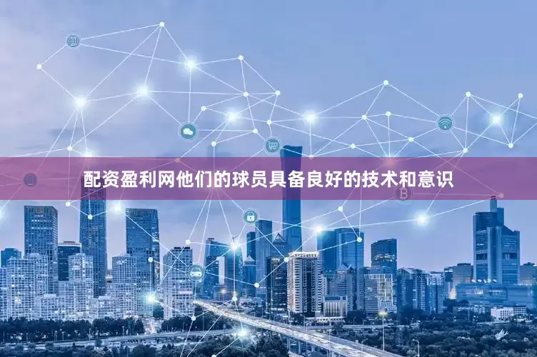 配资盈利网他们的球员具备良好的技术和意识