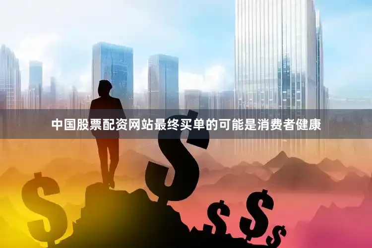 中国股票配资网站最终买单的可能是消费者健康