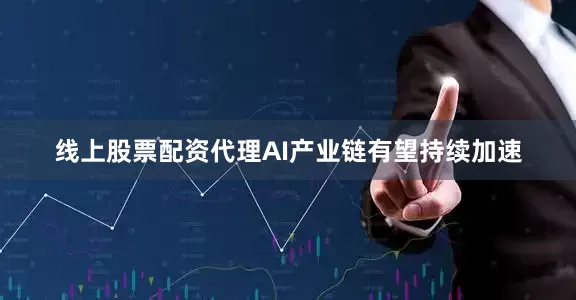 线上股票配资代理AI产业链有望持续加速