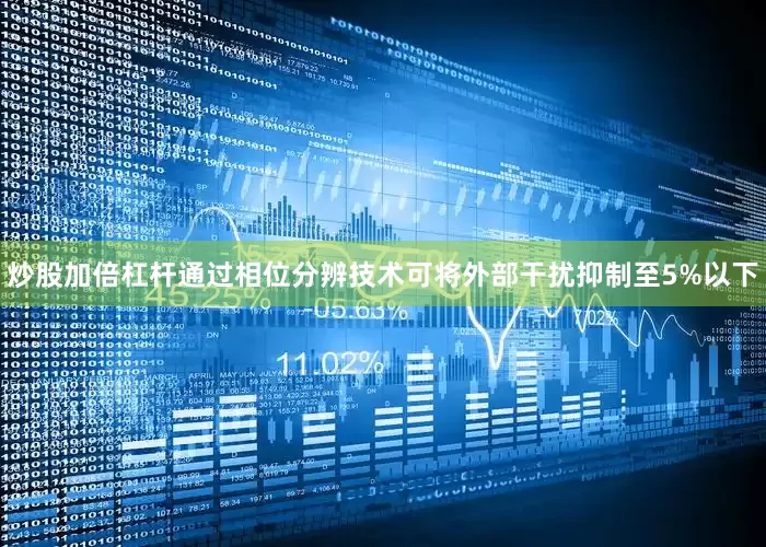 炒股加倍杠杆通过相位分辨技术可将外部干扰抑制至5%以下