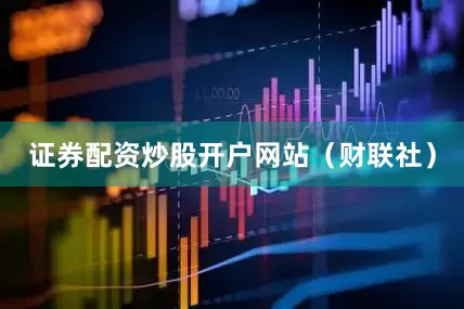 证券配资炒股开户网站（财联社）