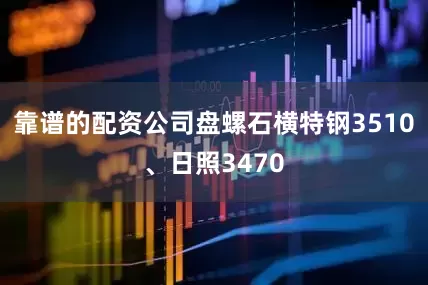 靠谱的配资公司盘螺石横特钢3510、日照3470