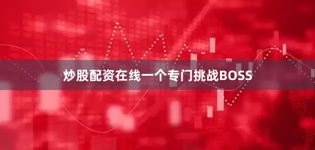 炒股配资在线一个专门挑战BOSS