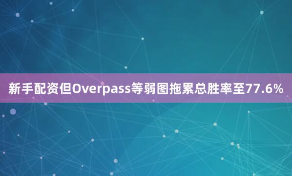 新手配资但Overpass等弱图拖累总胜率至77.6%