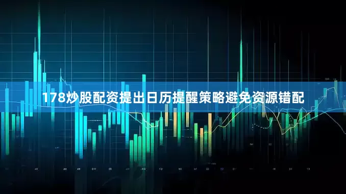 178炒股配资提出日历提醒策略避免资源错配