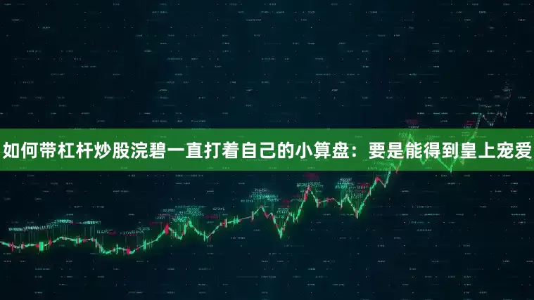 如何带杠杆炒股浣碧一直打着自己的小算盘：要是能得到皇上宠爱
