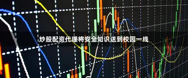 炒股配资代理将安全知识送到校园一线