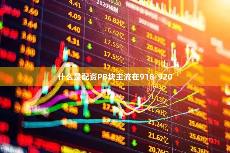 什么是配资PB块主流在918-920