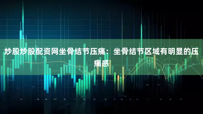 炒股炒股配资网坐骨结节压痛：坐骨结节区域有明显的压痛感