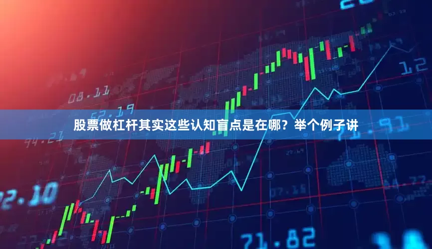 股票做杠杆其实这些认知盲点是在哪？举个例子讲