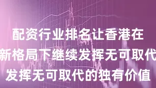 配资行业排名让香港在全球政经新格局下继续发挥无可取代的独有价值