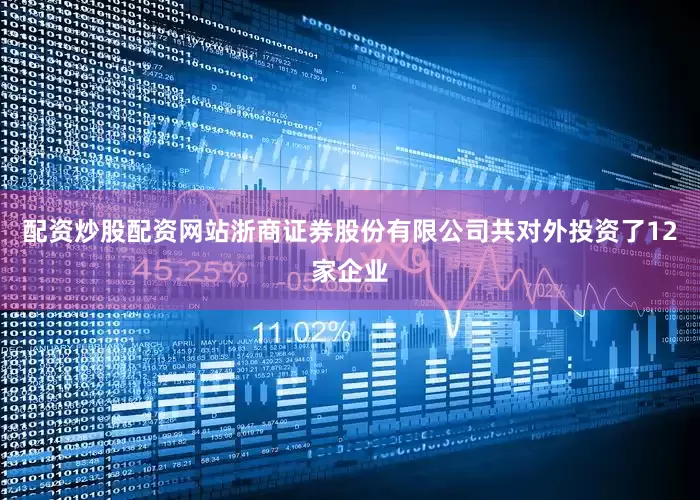 配资炒股配资网站浙商证券股份有限公司共对外投资了12家企业