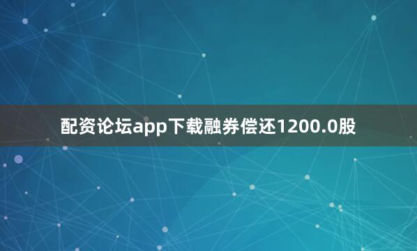 配资论坛app下载融券偿还1200.0股