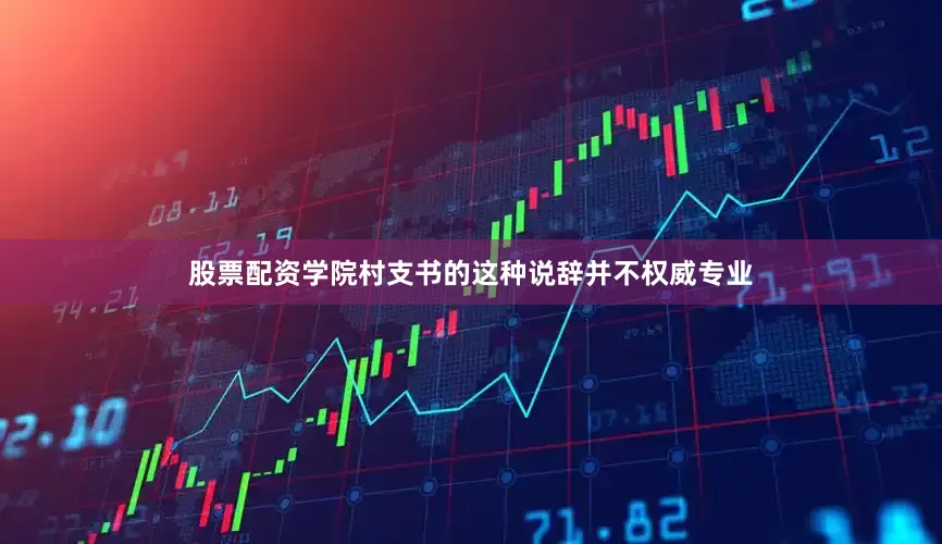 股票配资学院村支书的这种说辞并不权威专业
